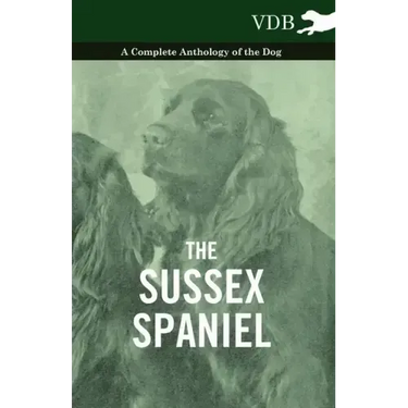 The Sussex Spaniel - A Complete Anthology of the Dog