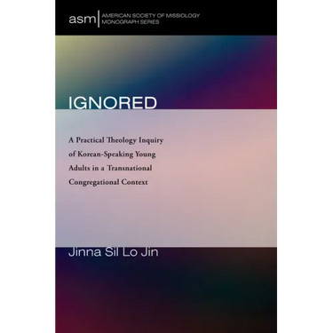 Ignored: A Practical Theology Inquiry of Korean-Speaking Young Adults in a Transnational Congregational Context