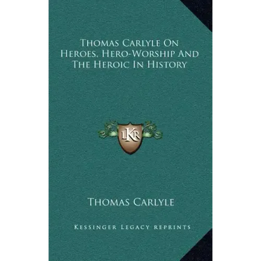 Thomas Carlyle On Heroes, Hero-Worship And The Heroic In History