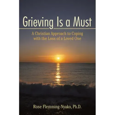 Grieving Is a Must: A Christian Approach to Coping with the Loss of a Loved One