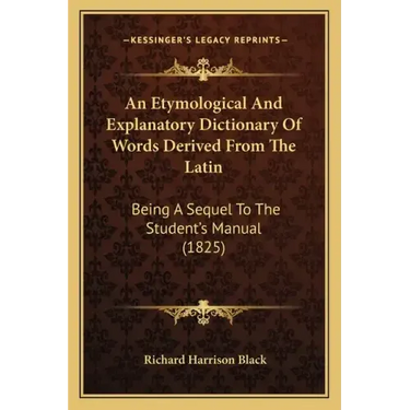 An Etymological and Explanatory Dictionary of Words Derived from the Latin: Being a Sequel to the Student's Manual (1825)