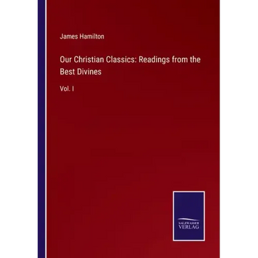 Our Christian Classics: Readings from the Best Divines: Vol. I