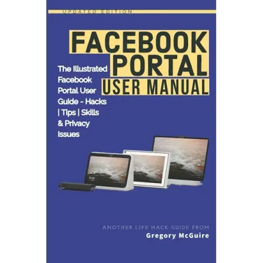 Facebook Portal User Manual: The Illustrated Facebook Portal User Guide - Hacks, Tips, Skills & Privacy Issues