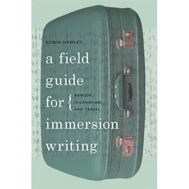 A Field Guide for Immersion Writing: Memoir, Journalism, and Travel