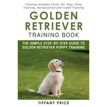 Golden Retriever Training Book: The Simple Step-by-step Guide to Golden Retriever Puppy Training: Training includes Fetch, Sit, Stay, Potty Training,