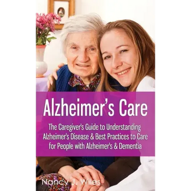 Alzheimer's Care - The Caregiver's Guide to Understanding Alzheimer's Disease & Best Practices to Care for People with Alzheimer's & Dementia