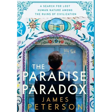 The Paradise Paradox: A Search for Lost Human Nature Among the Ruins of Civilization