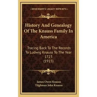 History And Genealogy Of The Knauss Family In America: Tracing Back To The Records To Ludwig Knauss To The Year 1723 (1915)