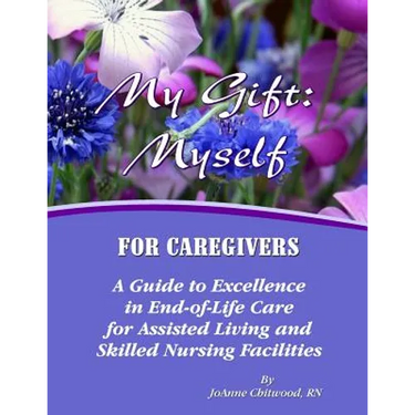 My Gift: Myself for Caregivers: A Guide to Excellence in End-of-Life Care for Assisted Living and Skilled Nursing Facilities