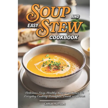 Easy Soup And Stew Cookbook: Comforting, Healthy Soups And Stews Recipe For Everyday Cooking