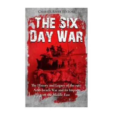 The Six Day War: The History and Legacy of the 1967 Arab-Israeli War and Its Impact on the Middle East