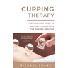 Cupping Therapy: The Practical Guide to Getting Started with the Healing Practice