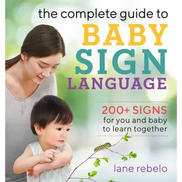 The Complete Guide to Baby Sign Language: 200+ Signs for You and Baby to Learn Together