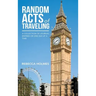 Random Acts of Traveling: A Collection of Journal Entries or One Day at a Time