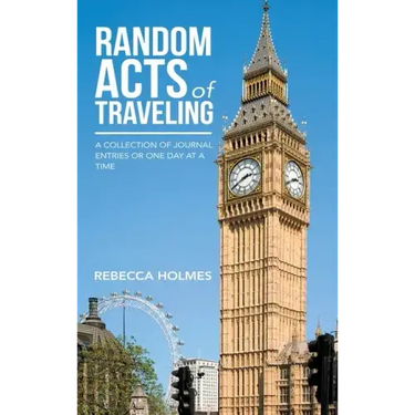Random Acts of Traveling: A Collection of Journal Entries or One Day at a Time