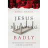 Jesus Behaving Badly: The Puzzling Paradoxes of the Man from Galilee