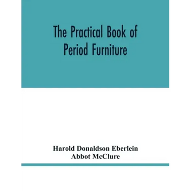The practical book of period furniture, treating of furniture of the English, American colonial and post-colonial and principal French periods