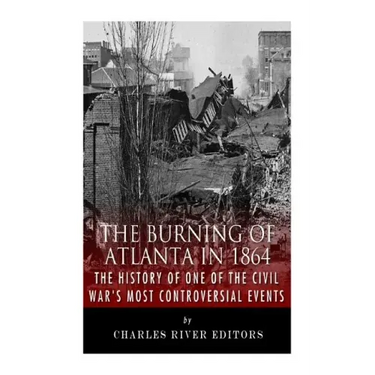The Burning of Atlanta in 1864: The History of One of the Civil War's Most Controversial Events