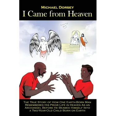 I Came from Heaven: The True Story of How One Earth-Born Man Remembered His Prior Life in Heaven As an Archangel Before He Beamed Himself