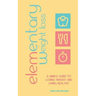 Elementary Weight Loss: A Simple Guide to Losing Weight and Living Healthy