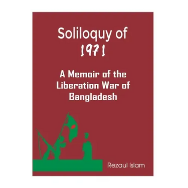 Soliloquy of 1971: A Memoir of the Liberation War of Bangladesh