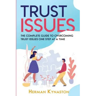 Trust Issues: The Complete Guide to Overcoming Trust Issues One Step at a Time
