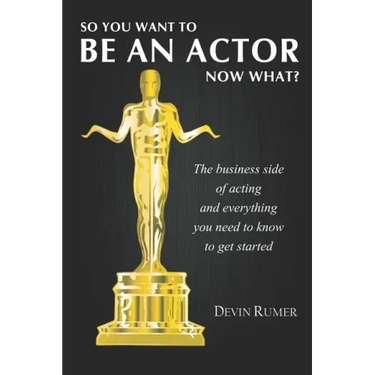 You want to be an Actor, now what!: The business side of acting