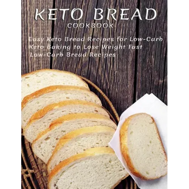 Keto Bread Cookbook: Easy Keto Bread Recipes For Low-Carb Keto Baking To Lose Weight Fast Low-Carb Bread Recipes