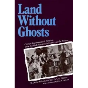 Land Without Ghosts: Chinese Impressions of America from the Mid-Nineteenth Century to the Present