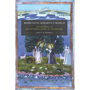 Mobilizing Krishna's World: The Writings of Prince Sāvant Singh of Kishangarh