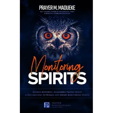 Monitoring Spirits: Hidden Mysteries, Dangerous Prayer Points and Declarations to Disarm and Expose Monitoring Spirits