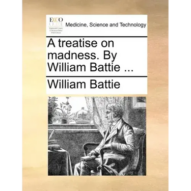 A Treatise on Madness. by William Battie ...