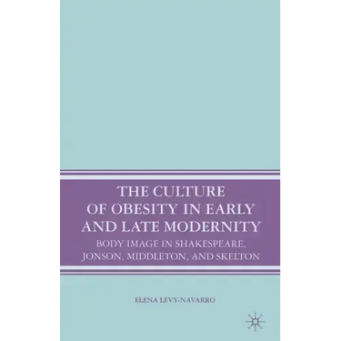 The Culture of Obesity in Early and Late Modernity: Body Image in Shakespeare, Jonson, Middleton, and Skelton