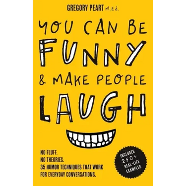 You Can Be Funny and Make People Laugh: No Fluff. No Theories. 35 Humor Techniques that Work for Everyday Conversations