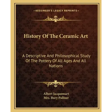 History Of The Ceramic Art: A Descriptive And Philosophical Study Of The Pottery Of All Ages And All Nations