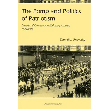 Pomp and Politics of Patriotism: Imperial Celebrations in Habsburg, Austria, 1848-1916