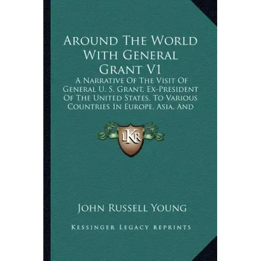 Around the World with General Grant V1: A Narrative of the Visit of General U. S. Grant, Ex-President of the United States, to Various Countries in Eu