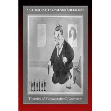 Neither Capitalism nor Socialism: Theories of Bureaucratic Collectivism