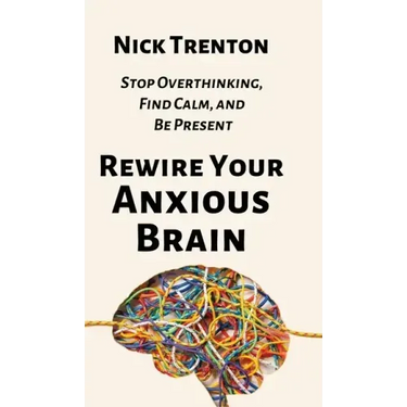 Rewire Your Anxious Brain: Stop Overthinking, Find Calm, and Be Present