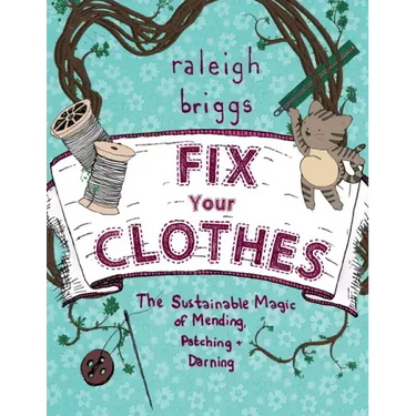 Fix Your Clothes: The Sustainable Magic of Mending, Patching, and Darning: The Sustainable Magic of Mending, Patching, and Darning