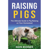 Raising Pigs: The Ultimate Guide to Pig Raising on Your Homestead