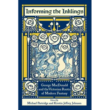 Informing the Inklings: George MacDonald and the Victorian Roots of Modern Fantasy