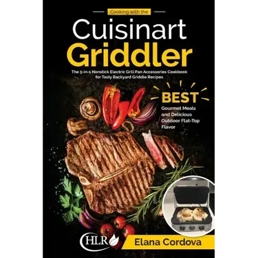 Cooking with the Cuisinart Griddler: The 5-in-1 Nonstick Electric Grill Pan Accessories Cookbook for Tasty Backyard Griddle Recipes: Best Gourmet Meal
