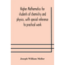 Higher mathematics for students of chemistry and physics, with special reference to practical work