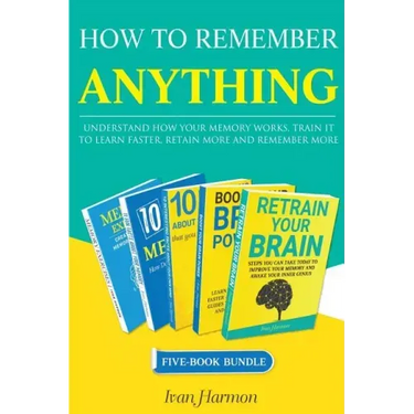How to Remember Anything: Understand How Your Memory Works; Train It to Learn Faster, Retain More and Remember More