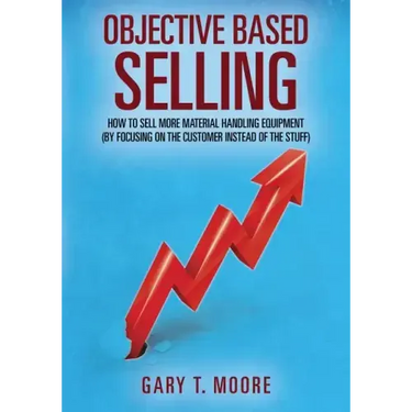 Objective Based Selling: How to sell more material handling equipment (by focusing on the customer instead of the stuff)
