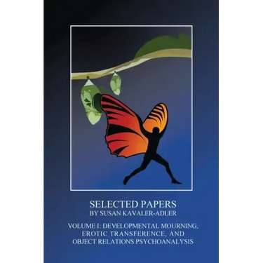 Selected Papers by Susan Kavaler-Adler: Volume I: Developmental Mourning, Erotic Transference, and Object Relations Psychoanalysis