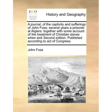 A Journal, of the Captivity and Sufferings of John Foss; Several Years a Prisoner at Algiers: Together with Some Account of the Treatment of Christian