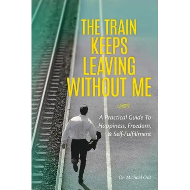 The Train Keeps Leaving Without Me: A Practical Guide To Happiness, Freedom, & Self-Fulfillment