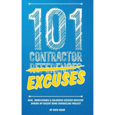 101 Contractor Excuses: Real, Unbelievable, & Hilarious Excuses Received During My Recent Home Remodeling Project